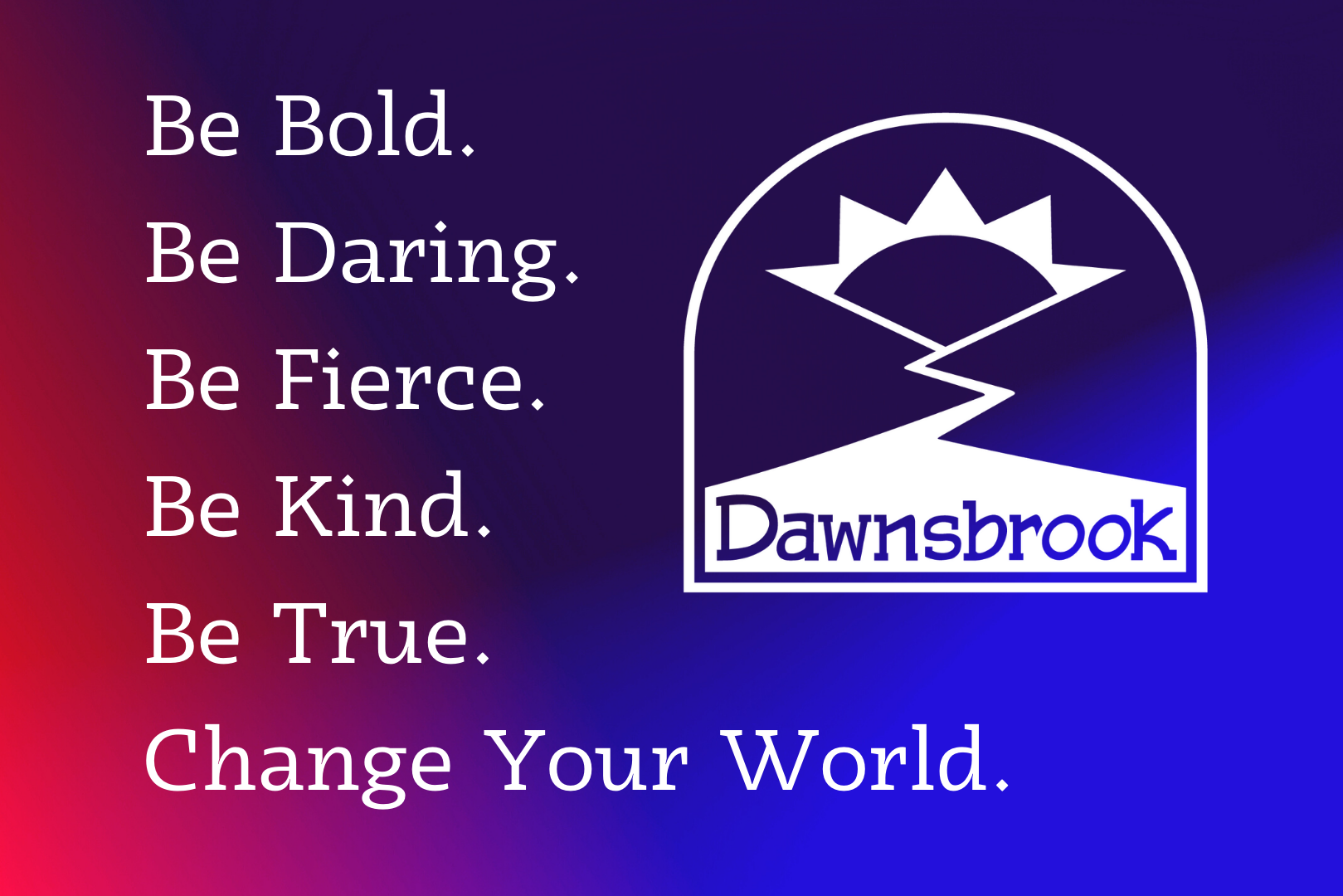 Be bold. Be daring. Be fierce. Be kind. Be true. Change your world.