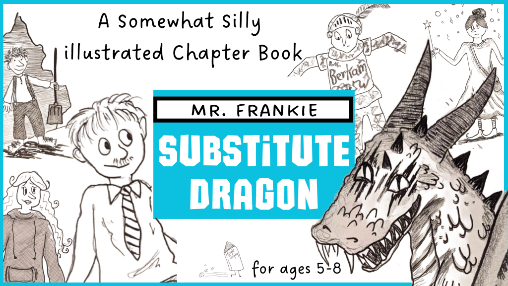 Find our next project - Mr. Frankie Substitute Dragon - on Kickstarter this May. A somewhat sill illustrated chapter book for ages 5 to 8.